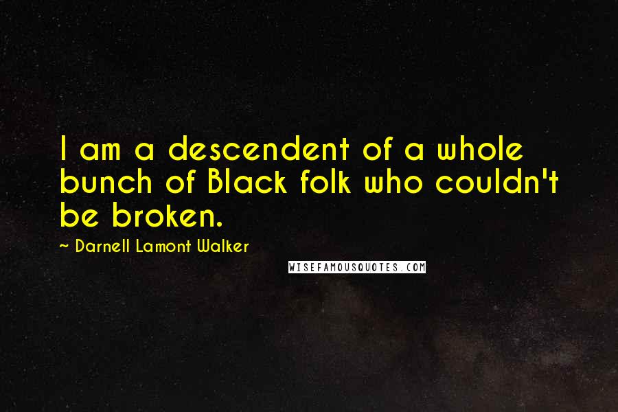 Darnell Lamont Walker Quotes: I am a descendent of a whole bunch of Black folk who couldn't be broken.