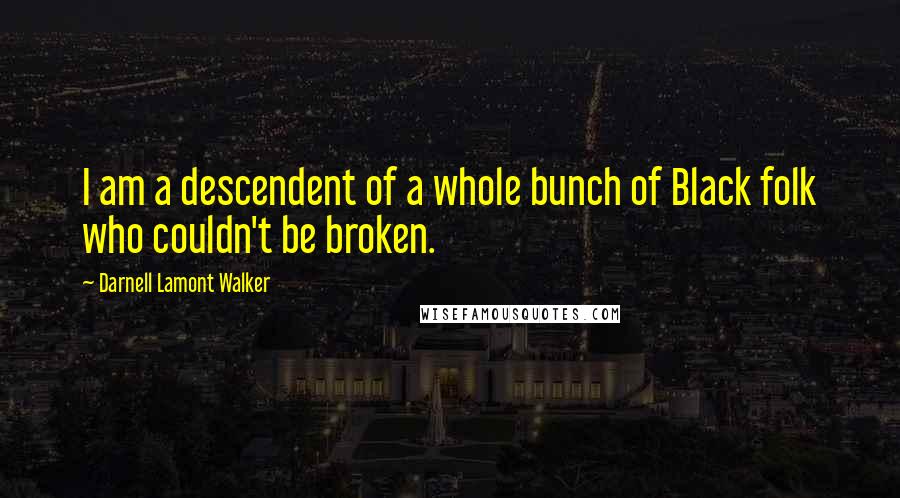 Darnell Lamont Walker Quotes: I am a descendent of a whole bunch of Black folk who couldn't be broken.