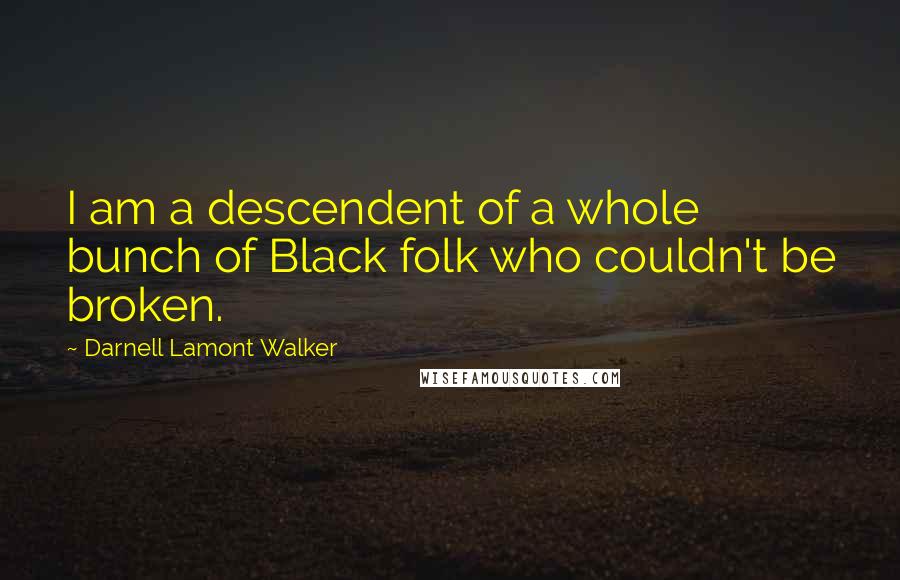 Darnell Lamont Walker Quotes: I am a descendent of a whole bunch of Black folk who couldn't be broken.
