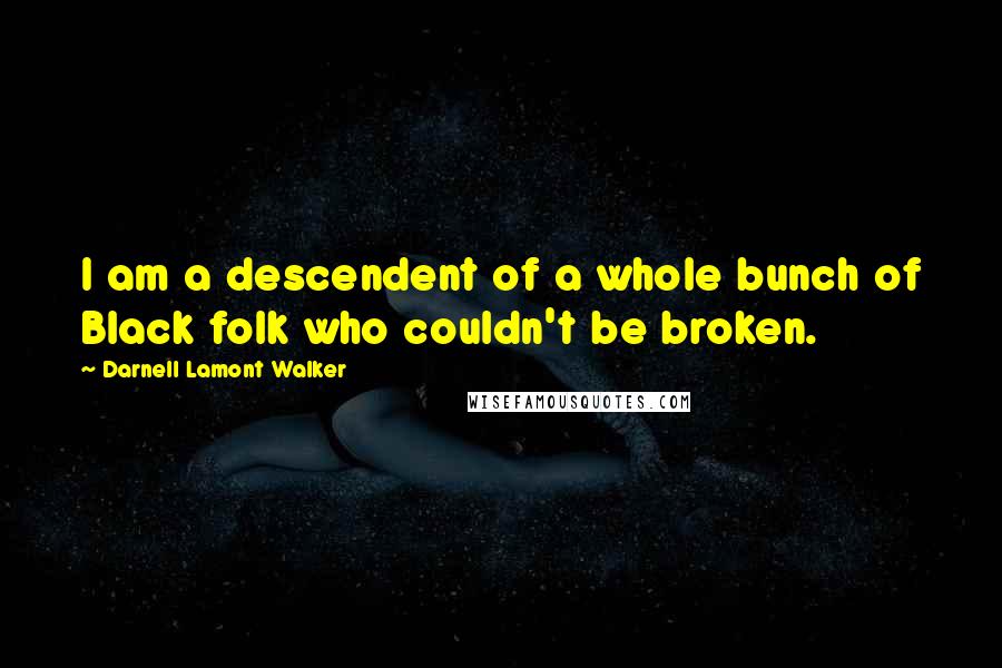 Darnell Lamont Walker Quotes: I am a descendent of a whole bunch of Black folk who couldn't be broken.