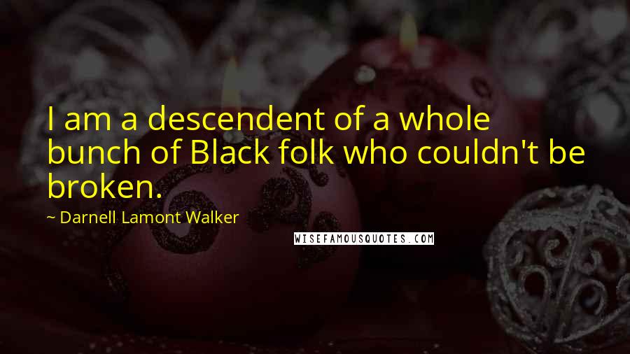 Darnell Lamont Walker Quotes: I am a descendent of a whole bunch of Black folk who couldn't be broken.