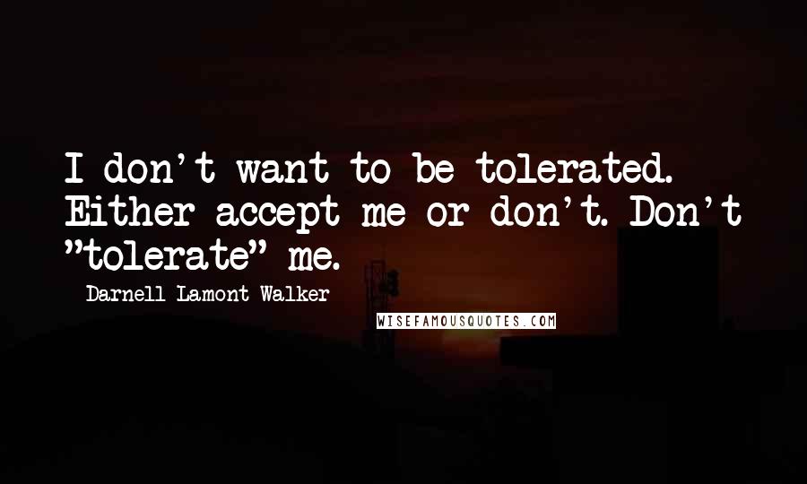 Darnell Lamont Walker Quotes: I don't want to be tolerated. Either accept me or don't. Don't "tolerate" me.