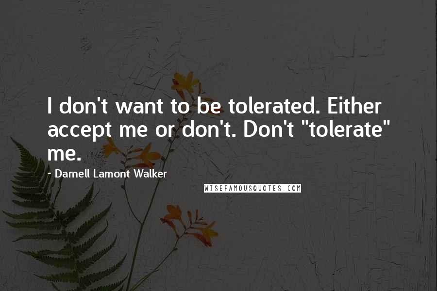 Darnell Lamont Walker Quotes: I don't want to be tolerated. Either accept me or don't. Don't "tolerate" me.