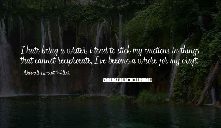 Darnell Lamont Walker Quotes: I hate being a writer. i tend to stick my emotions in things that cannot reciprocate. I've become a whore for my craft.