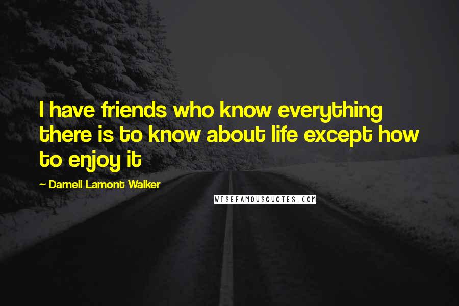 Darnell Lamont Walker Quotes: I have friends who know everything there is to know about life except how to enjoy it