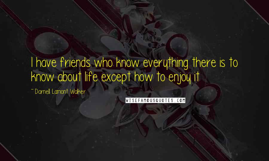 Darnell Lamont Walker Quotes: I have friends who know everything there is to know about life except how to enjoy it