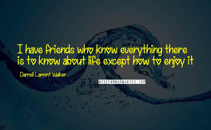 Darnell Lamont Walker Quotes: I have friends who know everything there is to know about life except how to enjoy it