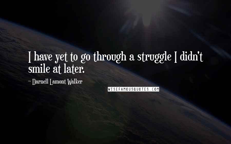 Darnell Lamont Walker Quotes: I have yet to go through a struggle I didn't smile at later.