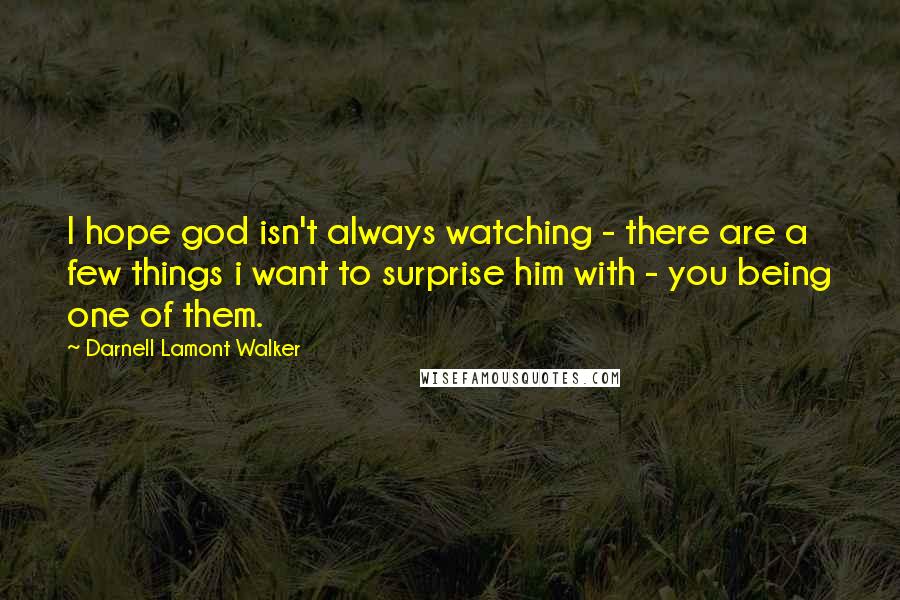 Darnell Lamont Walker Quotes: I hope god isn't always watching - there are a few things i want to surprise him with - you being one of them.