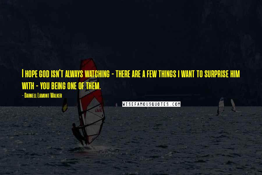 Darnell Lamont Walker Quotes: I hope god isn't always watching - there are a few things i want to surprise him with - you being one of them.
