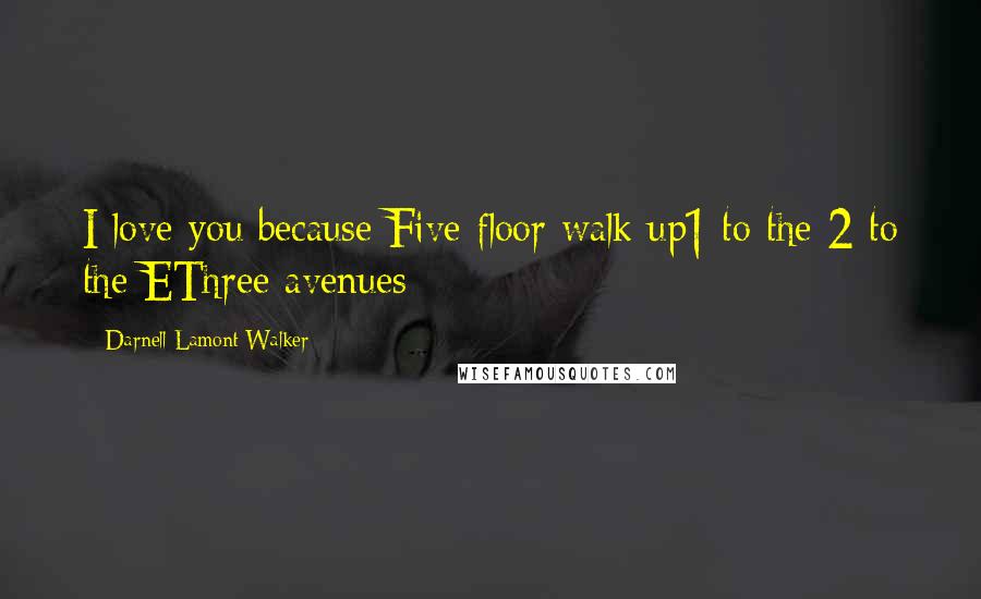 Darnell Lamont Walker Quotes: I love you because Five floor walk up1 to the 2 to the EThree avenues