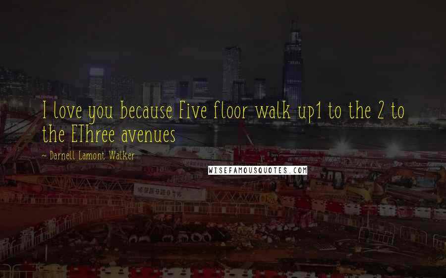 Darnell Lamont Walker Quotes: I love you because Five floor walk up1 to the 2 to the EThree avenues