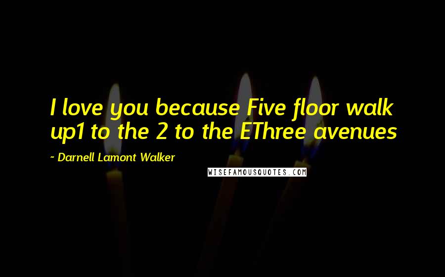 Darnell Lamont Walker Quotes: I love you because Five floor walk up1 to the 2 to the EThree avenues