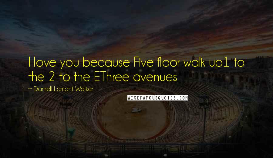 Darnell Lamont Walker Quotes: I love you because Five floor walk up1 to the 2 to the EThree avenues