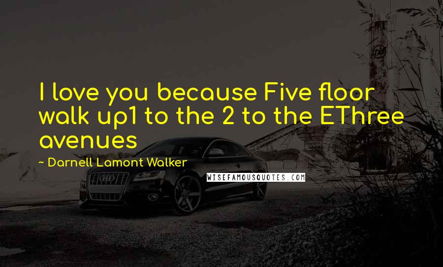 Darnell Lamont Walker Quotes: I love you because Five floor walk up1 to the 2 to the EThree avenues