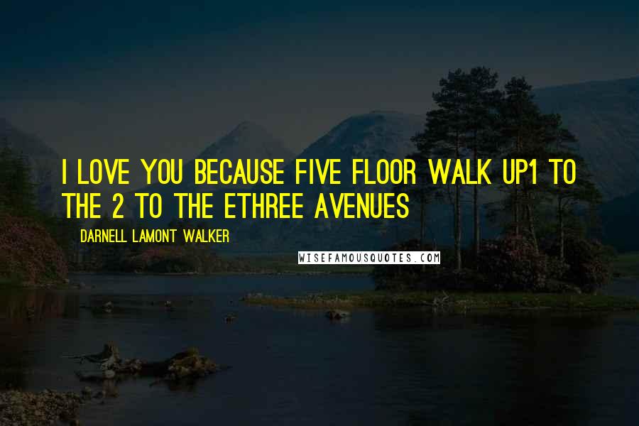 Darnell Lamont Walker Quotes: I love you because Five floor walk up1 to the 2 to the EThree avenues