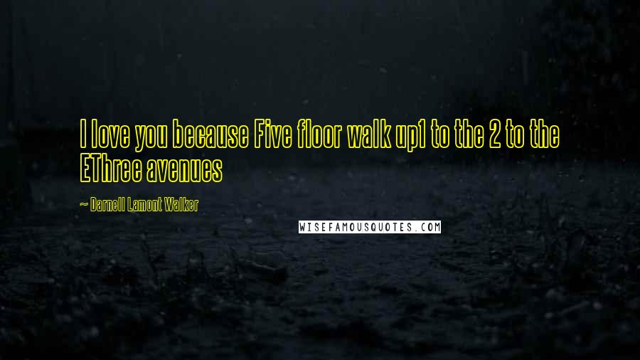 Darnell Lamont Walker Quotes: I love you because Five floor walk up1 to the 2 to the EThree avenues