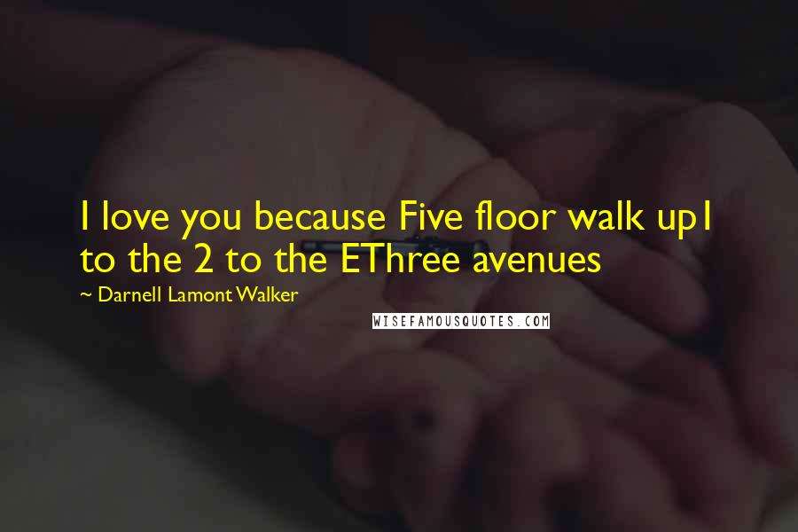 Darnell Lamont Walker Quotes: I love you because Five floor walk up1 to the 2 to the EThree avenues