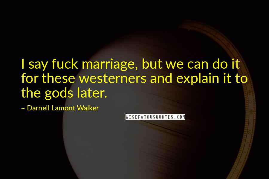 Darnell Lamont Walker Quotes: I say fuck marriage, but we can do it for these westerners and explain it to the gods later.