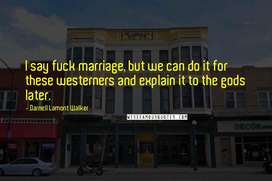 Darnell Lamont Walker Quotes: I say fuck marriage, but we can do it for these westerners and explain it to the gods later.