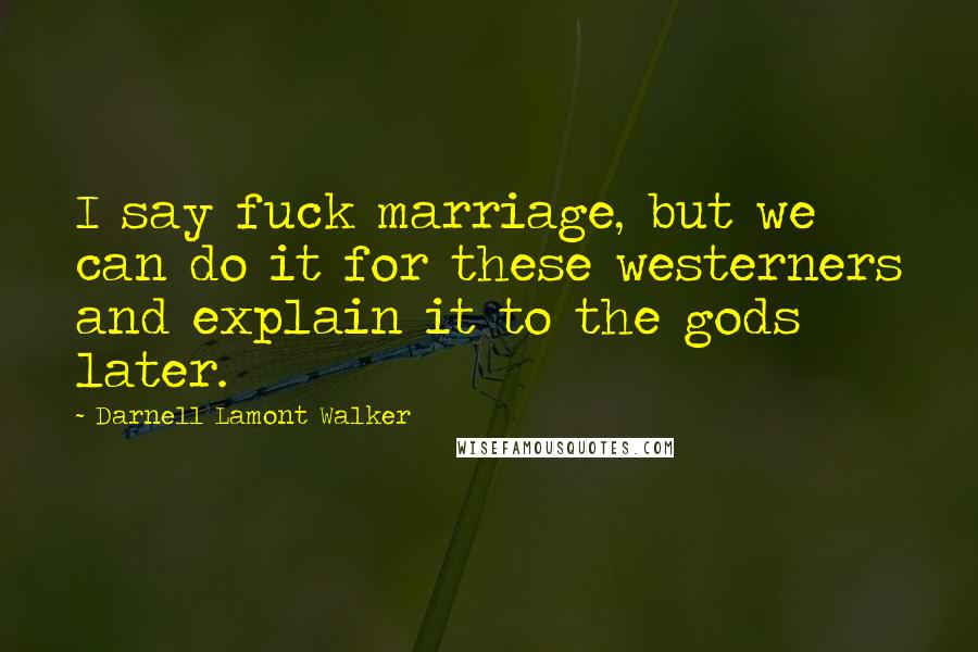 Darnell Lamont Walker Quotes: I say fuck marriage, but we can do it for these westerners and explain it to the gods later.