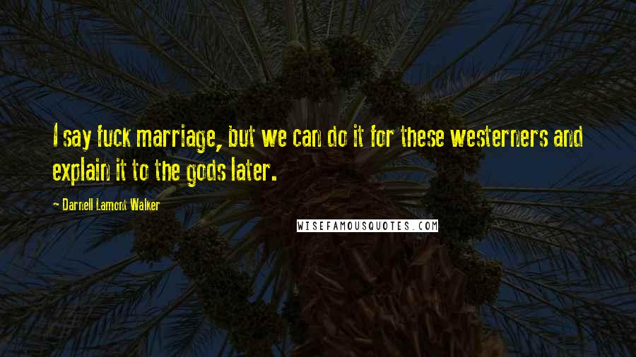 Darnell Lamont Walker Quotes: I say fuck marriage, but we can do it for these westerners and explain it to the gods later.