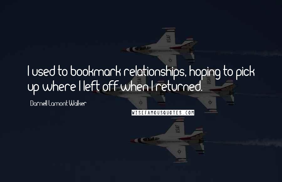 Darnell Lamont Walker Quotes: I used to bookmark relationships, hoping to pick up where I left off when I returned.