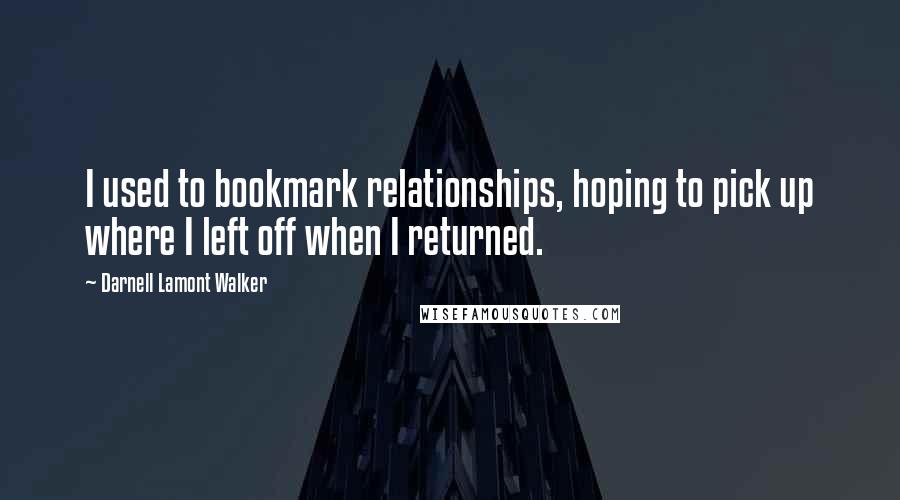 Darnell Lamont Walker Quotes: I used to bookmark relationships, hoping to pick up where I left off when I returned.