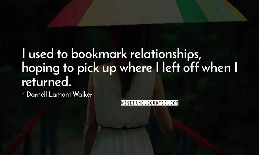 Darnell Lamont Walker Quotes: I used to bookmark relationships, hoping to pick up where I left off when I returned.