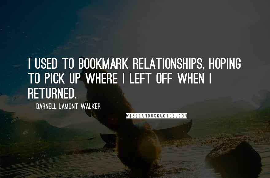 Darnell Lamont Walker Quotes: I used to bookmark relationships, hoping to pick up where I left off when I returned.
