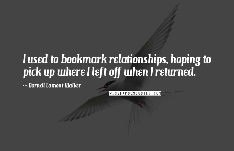 Darnell Lamont Walker Quotes: I used to bookmark relationships, hoping to pick up where I left off when I returned.