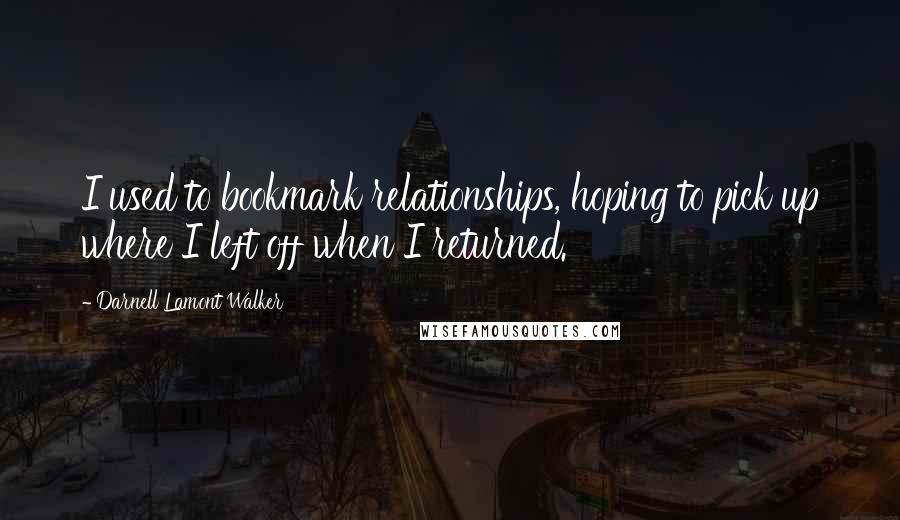 Darnell Lamont Walker Quotes: I used to bookmark relationships, hoping to pick up where I left off when I returned.