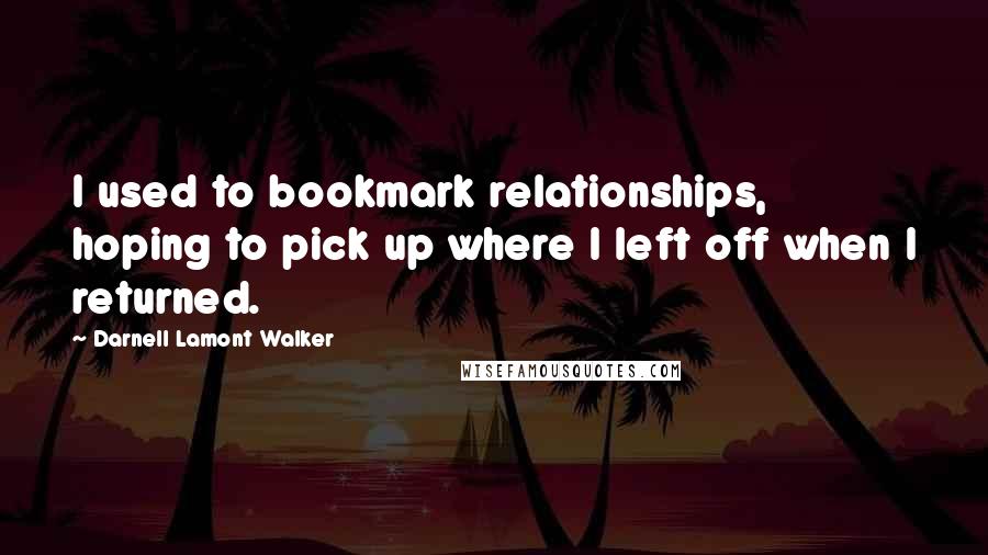 Darnell Lamont Walker Quotes: I used to bookmark relationships, hoping to pick up where I left off when I returned.