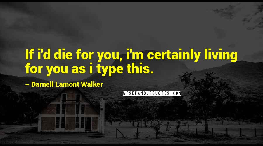 Darnell Lamont Walker Quotes: If i'd die for you, i'm certainly living for you as i type this.