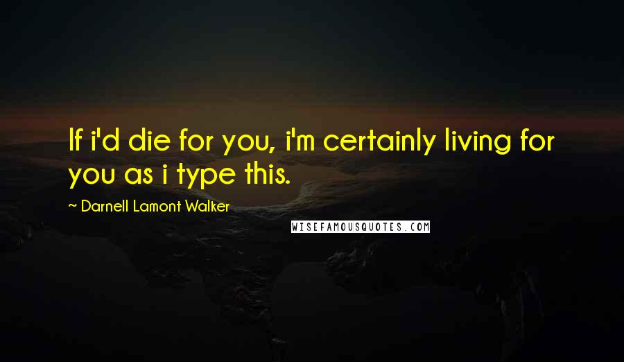 Darnell Lamont Walker Quotes: If i'd die for you, i'm certainly living for you as i type this.