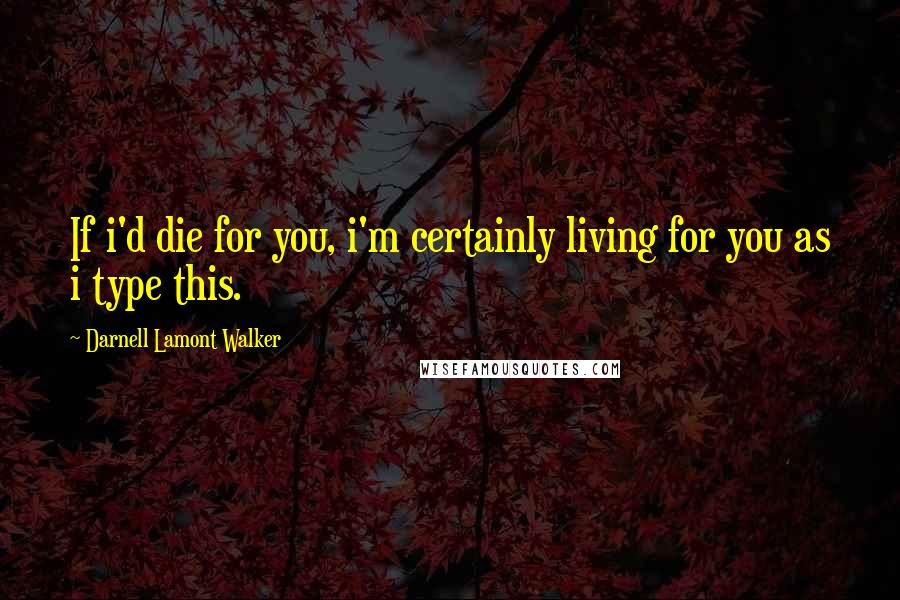 Darnell Lamont Walker Quotes: If i'd die for you, i'm certainly living for you as i type this.