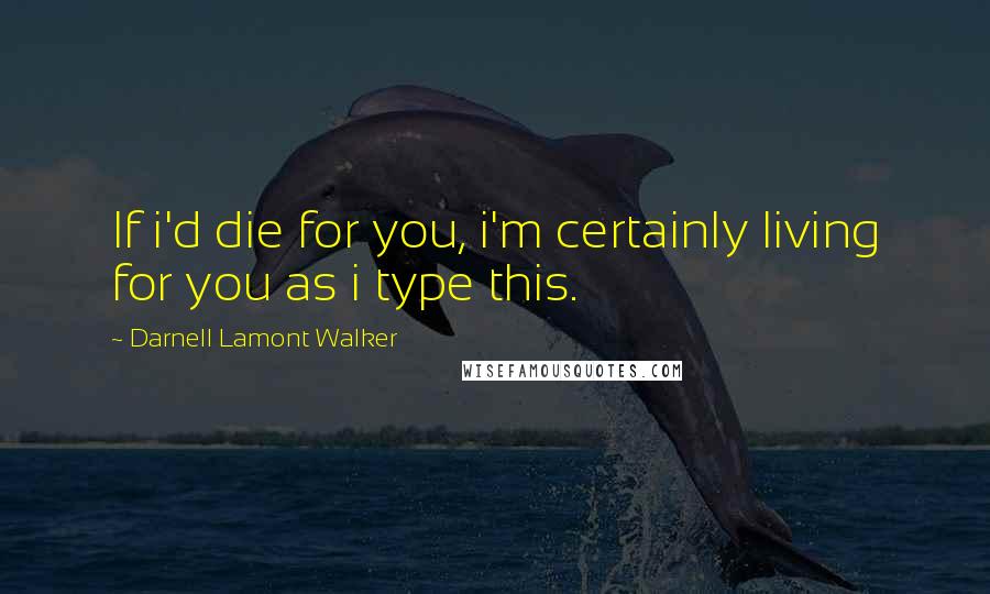 Darnell Lamont Walker Quotes: If i'd die for you, i'm certainly living for you as i type this.