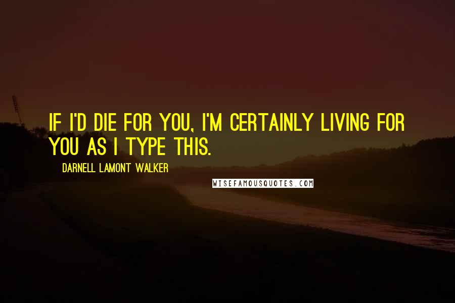 Darnell Lamont Walker Quotes: If i'd die for you, i'm certainly living for you as i type this.