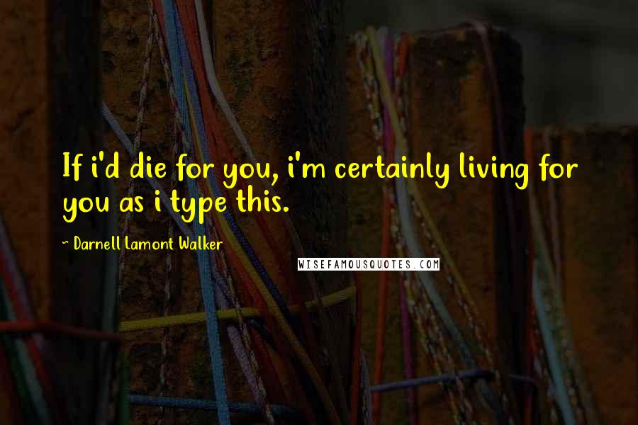 Darnell Lamont Walker Quotes: If i'd die for you, i'm certainly living for you as i type this.