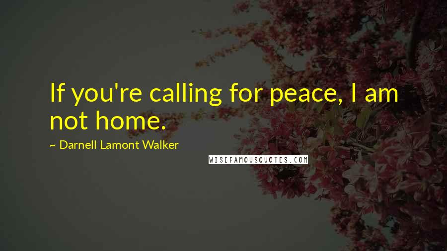 Darnell Lamont Walker Quotes: If you're calling for peace, I am not home.