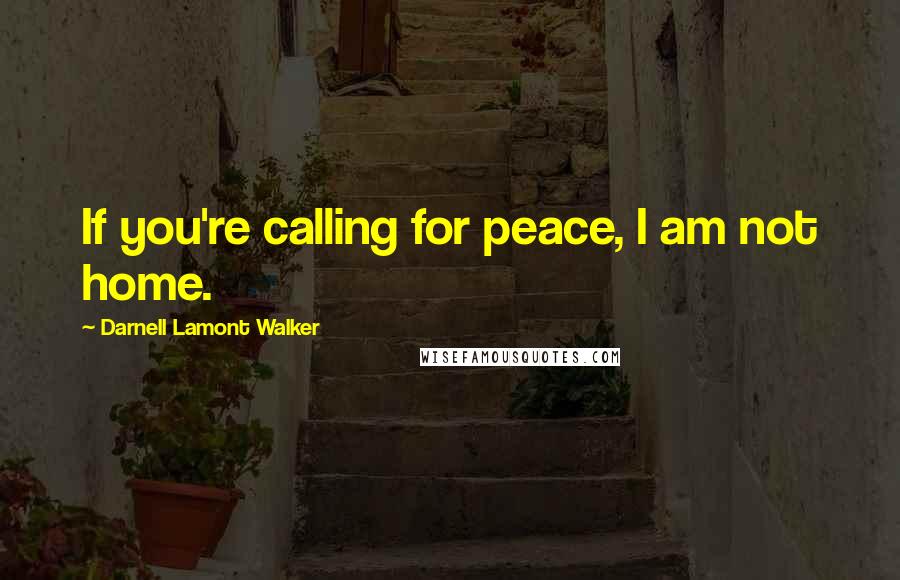 Darnell Lamont Walker Quotes: If you're calling for peace, I am not home.