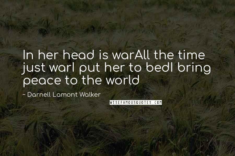 Darnell Lamont Walker Quotes: In her head is warAll the time just warI put her to bedI bring peace to the world