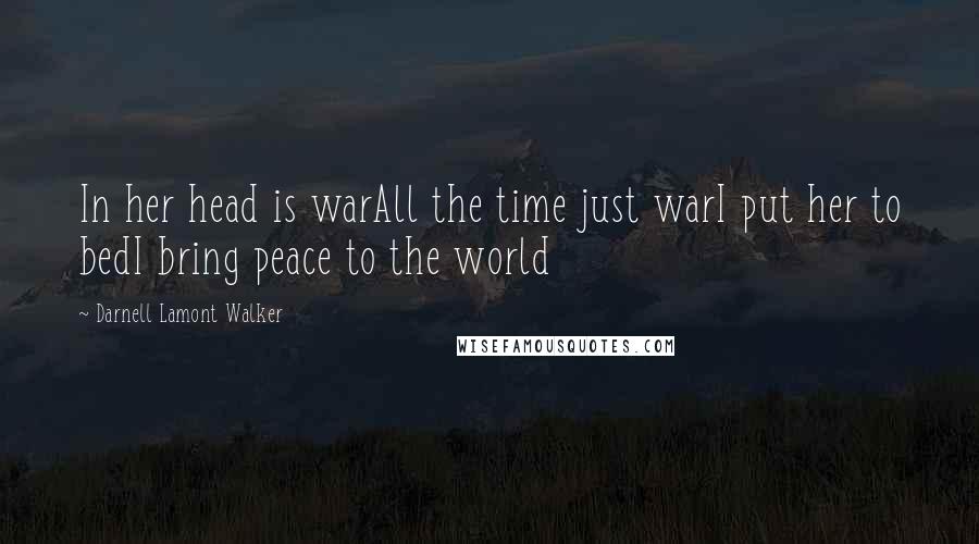 Darnell Lamont Walker Quotes: In her head is warAll the time just warI put her to bedI bring peace to the world