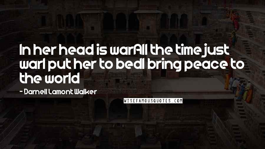 Darnell Lamont Walker Quotes: In her head is warAll the time just warI put her to bedI bring peace to the world