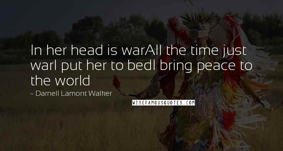 Darnell Lamont Walker Quotes: In her head is warAll the time just warI put her to bedI bring peace to the world