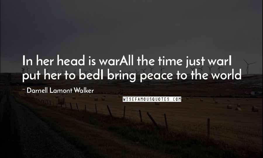 Darnell Lamont Walker Quotes: In her head is warAll the time just warI put her to bedI bring peace to the world