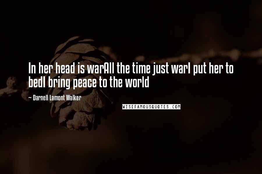 Darnell Lamont Walker Quotes: In her head is warAll the time just warI put her to bedI bring peace to the world