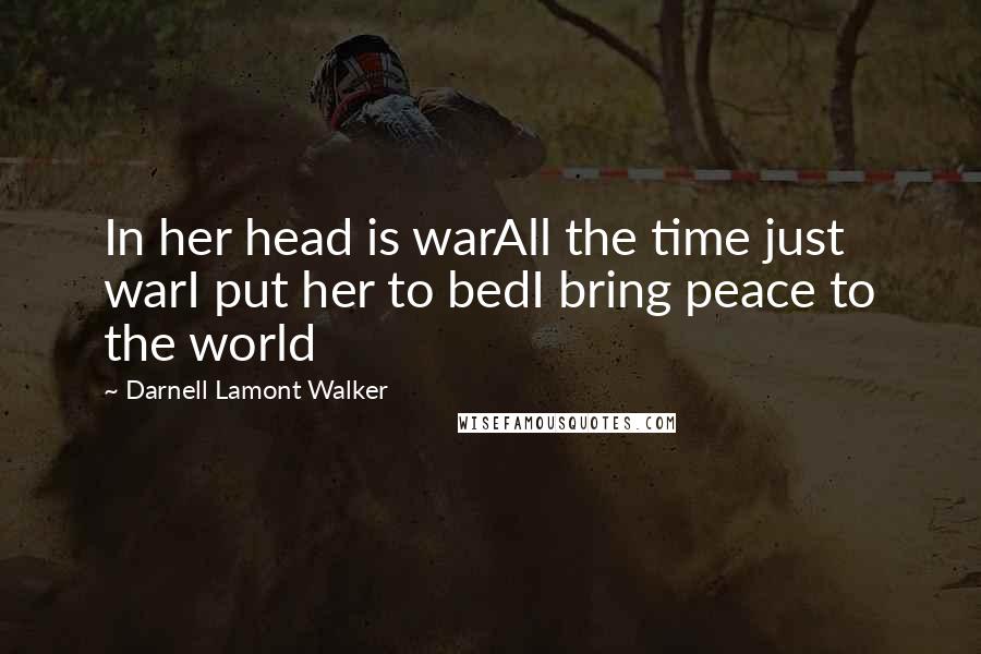 Darnell Lamont Walker Quotes: In her head is warAll the time just warI put her to bedI bring peace to the world