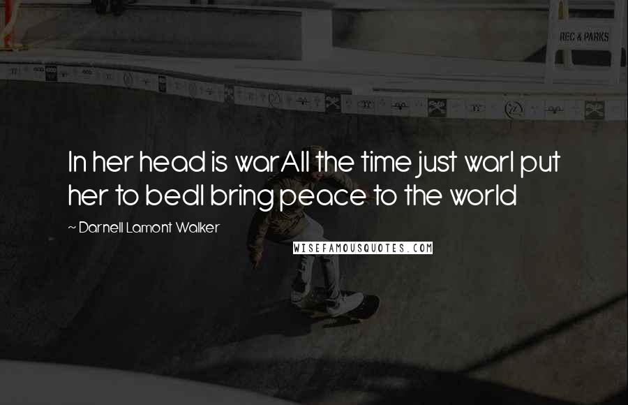 Darnell Lamont Walker Quotes: In her head is warAll the time just warI put her to bedI bring peace to the world