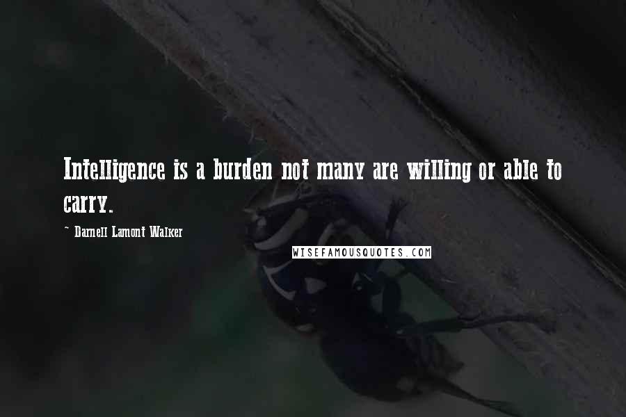 Darnell Lamont Walker Quotes: Intelligence is a burden not many are willing or able to carry.